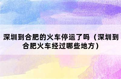 深圳到合肥的火车停运了吗（深圳到合肥火车经过哪些地方）