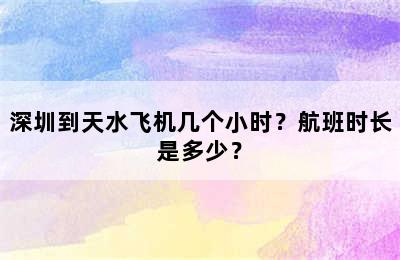 深圳到天水飞机几个小时？航班时长是多少？