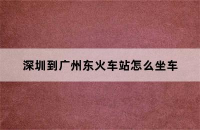 深圳到广州东火车站怎么坐车