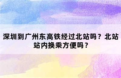 深圳到广州东高铁经过北站吗？北站站内换乘方便吗？