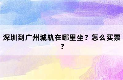 深圳到广州城轨在哪里坐？怎么买票？