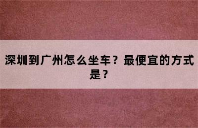 深圳到广州怎么坐车？最便宜的方式是？