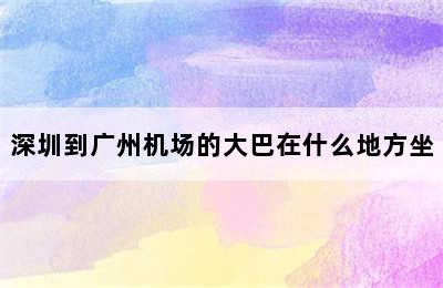 深圳到广州机场的大巴在什么地方坐
