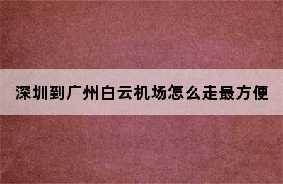 深圳到广州白云机场怎么走最方便