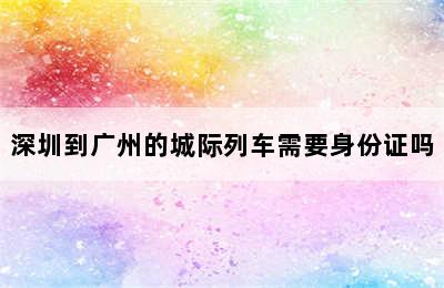 深圳到广州的城际列车需要身份证吗