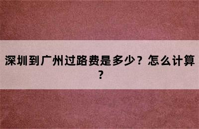 深圳到广州过路费是多少？怎么计算？