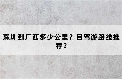 深圳到广西多少公里？自驾游路线推荐？