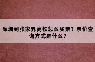 深圳到张家界高铁怎么买票？票价查询方式是什么？