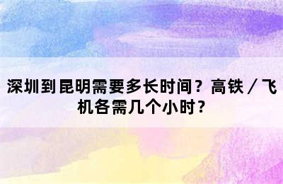 深圳到昆明需要多长时间？高铁／飞机各需几个小时？