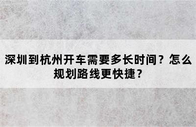 深圳到杭州开车需要多长时间？怎么规划路线更快捷？