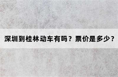 深圳到桂林动车有吗？票价是多少？