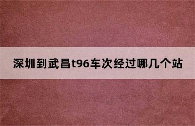 深圳到武昌t96车次经过哪几个站