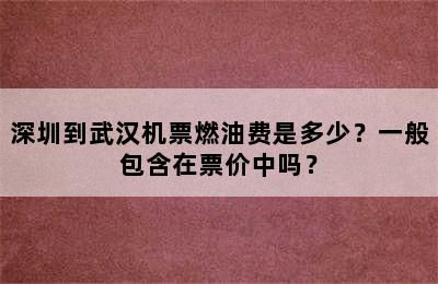 深圳到武汉机票燃油费是多少？一般包含在票价中吗？