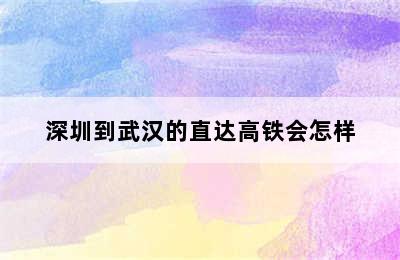 深圳到武汉的直达高铁会怎样