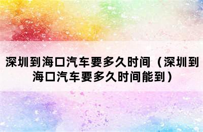 深圳到海口汽车要多久时间（深圳到海口汽车要多久时间能到）