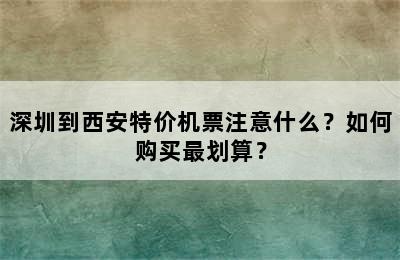 深圳到西安特价机票注意什么？如何购买最划算？