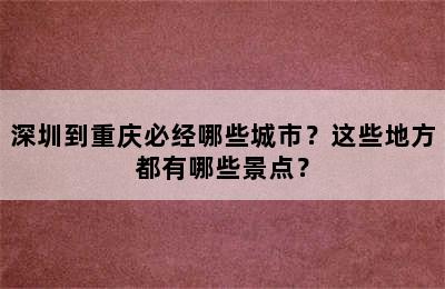 深圳到重庆必经哪些城市？这些地方都有哪些景点？