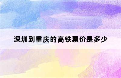 深圳到重庆的高铁票价是多少