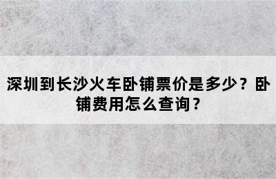深圳到长沙火车卧铺票价是多少？卧铺费用怎么查询？