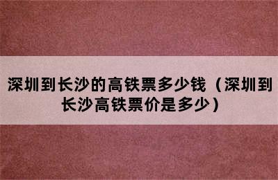 深圳到长沙的高铁票多少钱（深圳到长沙高铁票价是多少）