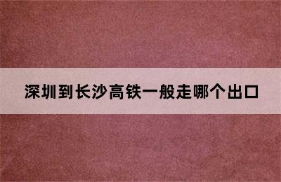 深圳到长沙高铁一般走哪个出口