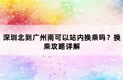 深圳北到广州南可以站内换乘吗？换乘攻略详解