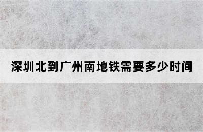 深圳北到广州南地铁需要多少时间