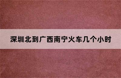 深圳北到广西南宁火车几个小时