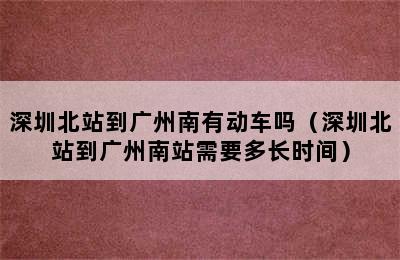 深圳北站到广州南有动车吗（深圳北站到广州南站需要多长时间）