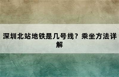 深圳北站地铁是几号线？乘坐方法详解