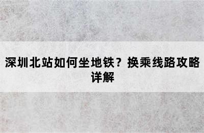 深圳北站如何坐地铁？换乘线路攻略详解