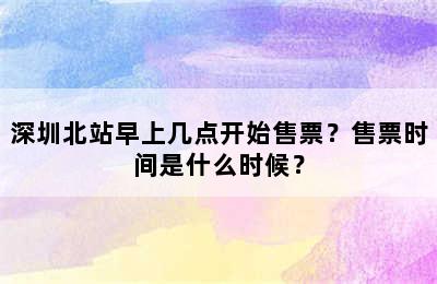 深圳北站早上几点开始售票？售票时间是什么时候？