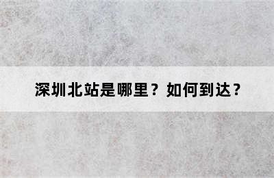 深圳北站是哪里？如何到达？