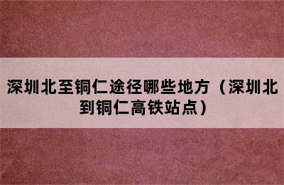 深圳北至铜仁途径哪些地方（深圳北到铜仁高铁站点）