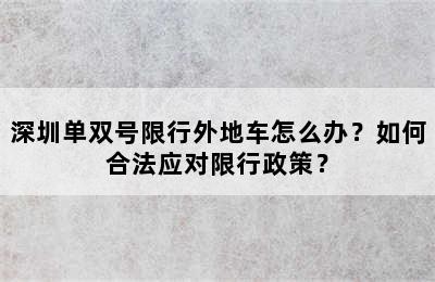 深圳单双号限行外地车怎么办？如何合法应对限行政策？