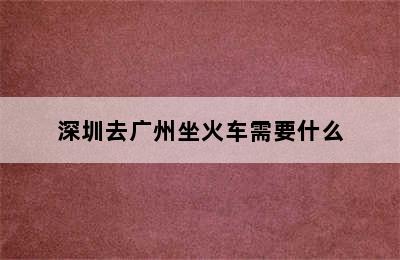 深圳去广州坐火车需要什么