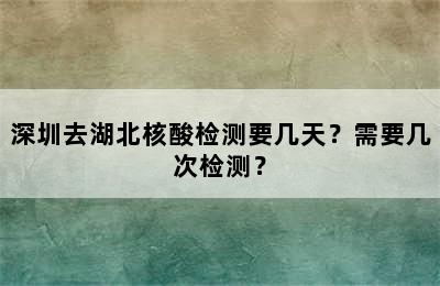 深圳去湖北核酸检测要几天？需要几次检测？