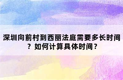 深圳向前村到西丽法庭需要多长时间？如何计算具体时间？