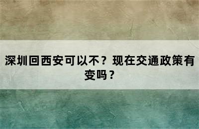 深圳回西安可以不？现在交通政策有变吗？