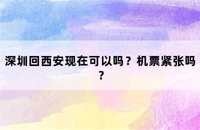 深圳回西安现在可以吗？机票紧张吗？