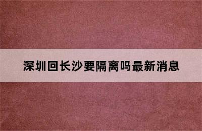 深圳回长沙要隔离吗最新消息