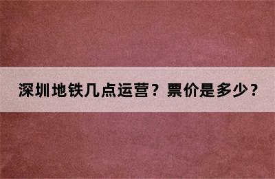深圳地铁几点运营？票价是多少？