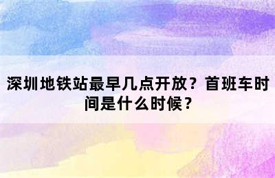 深圳地铁站最早几点开放？首班车时间是什么时候？