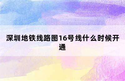 深圳地铁线路图16号线什么时候开通