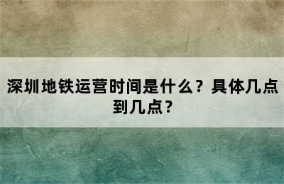 深圳地铁运营时间是什么？具体几点到几点？