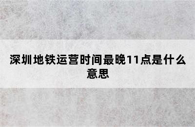 深圳地铁运营时间最晚11点是什么意思