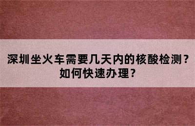 深圳坐火车需要几天内的核酸检测？如何快速办理？