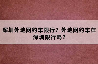 深圳外地网约车限行？外地网约车在深圳限行吗？