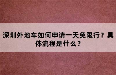 深圳外地车如何申请一天免限行？具体流程是什么？