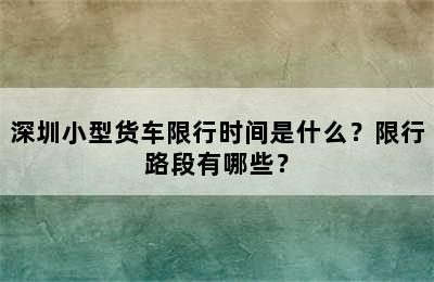 深圳小型货车限行时间是什么？限行路段有哪些？